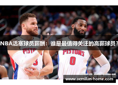 NBA活塞球员薪酬：谁是最值得关注的高薪球员？