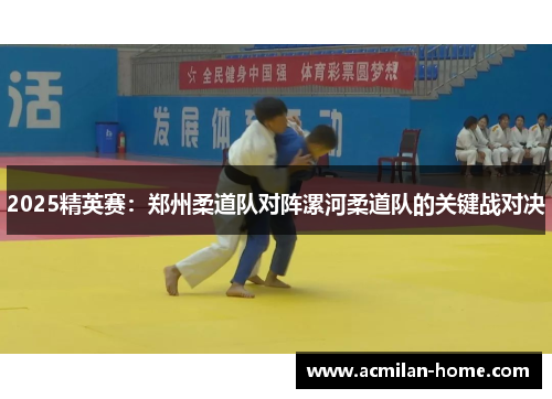 2025精英赛：郑州柔道队对阵漯河柔道队的关键战对决