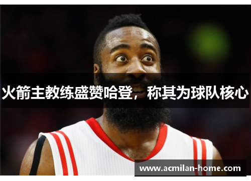 火箭主教练盛赞哈登，称其为球队核心